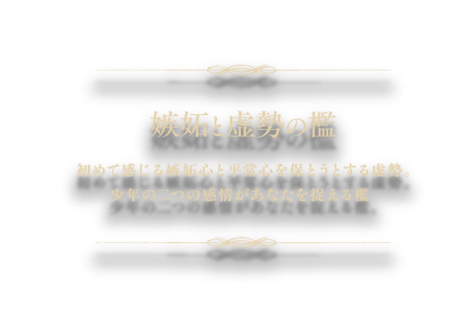 『嫉妬と虚勢の檻』初めて感じる嫉妬心と平常心を保とうとする虚勢。少年の二つの感情があなたを捉える檻。