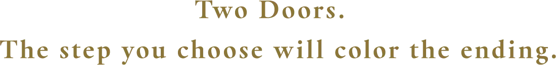 Two Doors. The step you choose will color the ending.